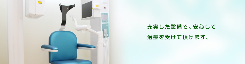 充実した設備で、安心して 治療を受けて頂けます。
